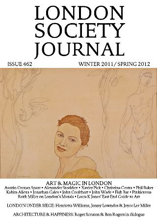 London Society Journal issue 462, Winter 2011 to Spring 2012, edited by William Arthurs, featuring Austin Osman Spare, Alexander Stoddart, Xavier Pick, Christina Gestra, Phil Baker, Kabira Alieva, Jonathan Gales, John Coulthart, John Wade, Fish Bar, Pinkietessa, Ruth Miller, Laura K Jones, Henrietta Williams, Jonathan Lowndes, Joyce Lee Miller, Roger Scruton and Ben Rogers.